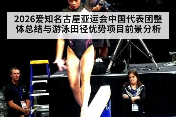 2026爱知名古屋亚运会中国代表团整体总结与游泳田径优势项目前景分析